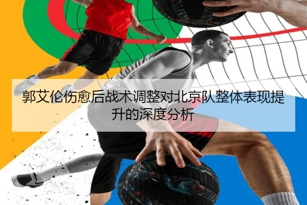 郭艾伦伤愈后战术调整对北京队整体表现提升的深度分析