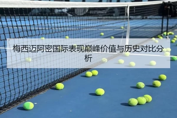 梅西迈阿密国际表现巅峰价值与历史对比分析